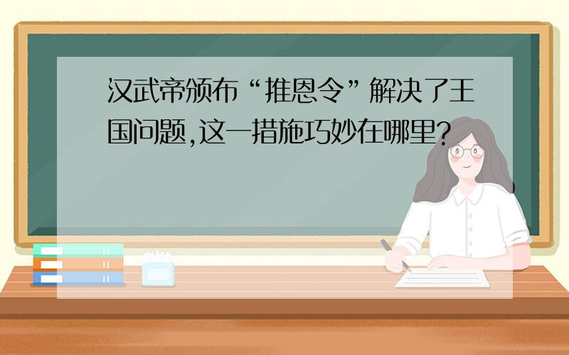 汉武帝颁布“推恩令”解决了王国问题,这一措施巧妙在哪里?