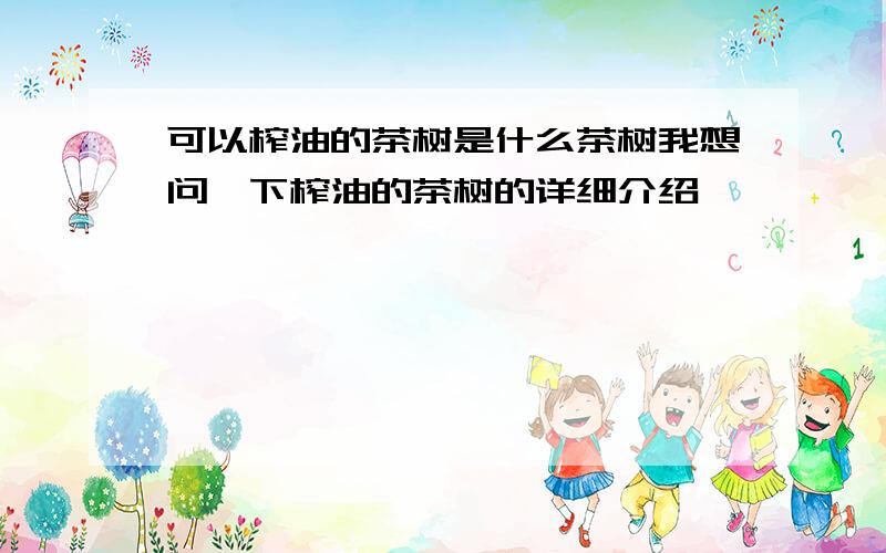 可以榨油的茶树是什么茶树我想问一下榨油的茶树的详细介绍