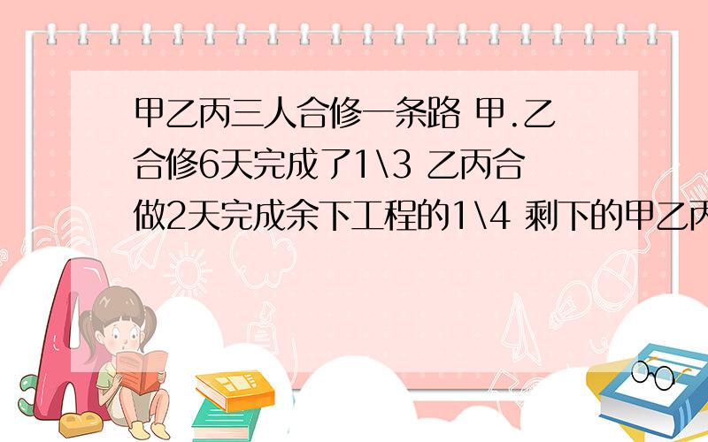 甲乙丙三人合修一条路 甲.乙合修6天完成了1\3 乙丙合做2天完成余下工程的1\4 剩下的甲乙丙三人合修5天完成现在领工资2700元依工作量分配甲乙丙各应该得多少元