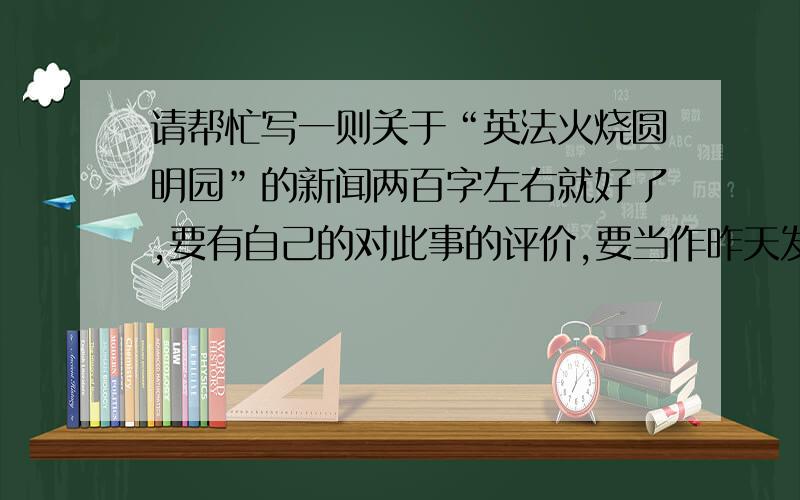 请帮忙写一则关于“英法火烧圆明园”的新闻两百字左右就好了,要有自己的对此事的评价,要当作昨天发生的事来写噢.