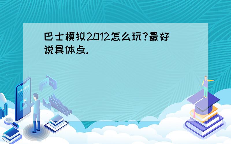 巴士模拟2012怎么玩?最好说具体点.