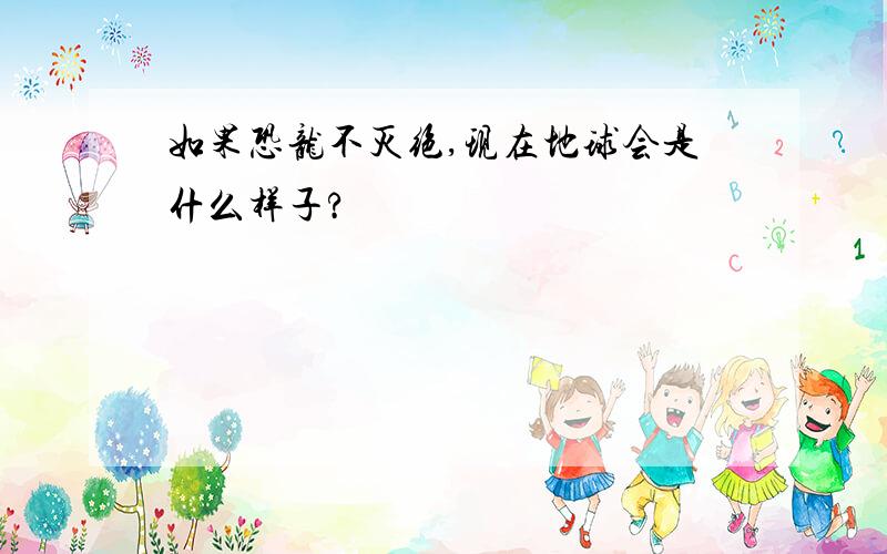 如果恐龙不灭绝,现在地球会是什么样子?