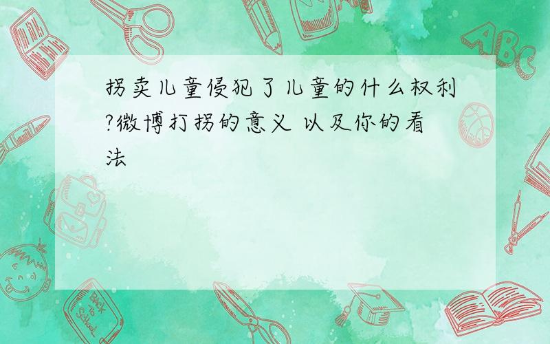 拐卖儿童侵犯了儿童的什么权利?微博打拐的意义 以及你的看法