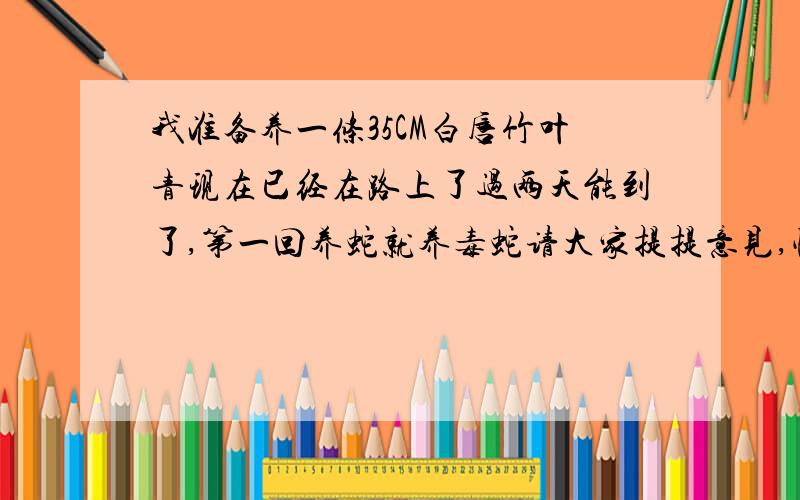 我准备养一条35CM白唇竹叶青现在已经在路上了过两天能到了,第一回养蛇就养毒蛇请大家提提意见,快到了不过心里还有些害怕请各位老师教教我一些基本的防护知识和基本的急救知识,我听说