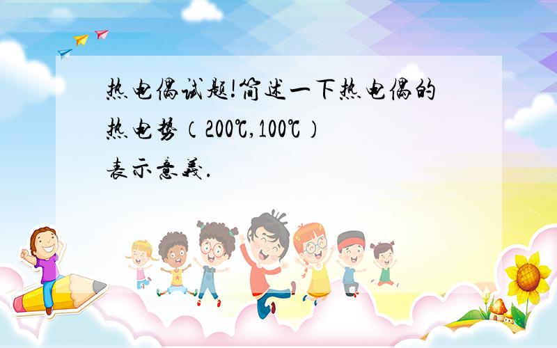 热电偶试题!简述一下热电偶的热电势（200℃,100℃）表示意义.