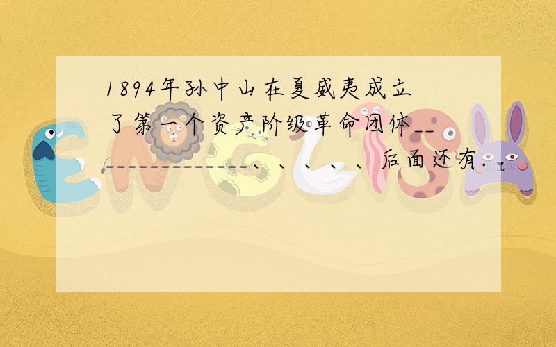 1894年孙中山在夏威夷成立了第一个资产阶级革命团体_______________、、、、、后面还有.