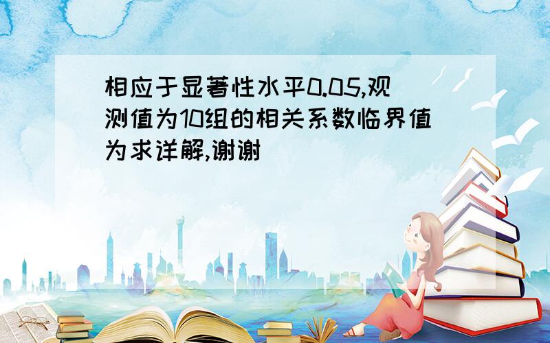 相应于显著性水平0.05,观测值为10组的相关系数临界值为求详解,谢谢