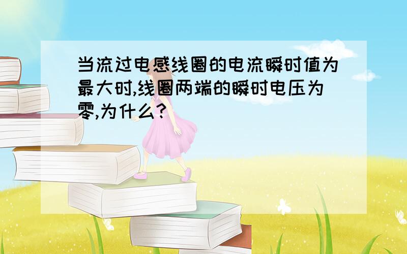 当流过电感线圈的电流瞬时值为最大时,线圈两端的瞬时电压为零,为什么?