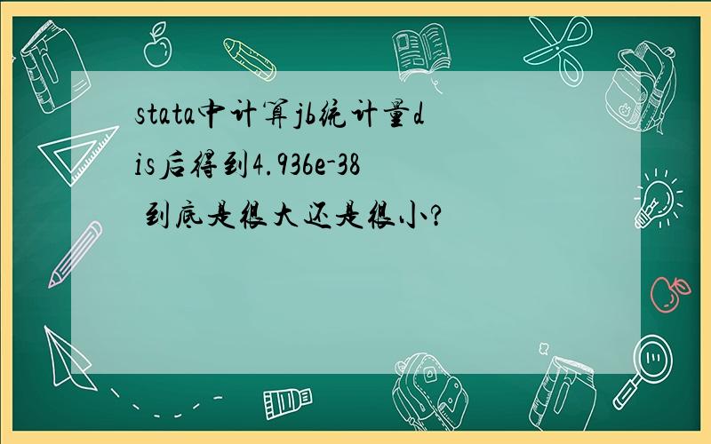 stata中计算jb统计量dis后得到4.936e-38 到底是很大还是很小?