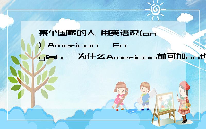 某个国家的人 用英语说(an) American、 English、 为什么American前可加an也可不加、English前不可加an 是不是有什么规则、多告诉我一些、