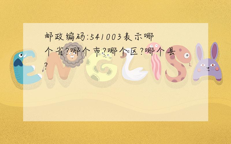 邮政编码:541003表示哪个省?哪个市?哪个区?哪个县?