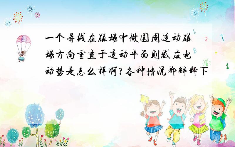 一个导线在磁场中做圆周运动磁场方向垂直于运动平面则感应电动势是怎么样啊?各种情况都解释下