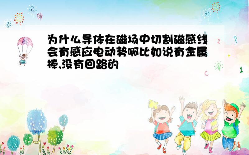 为什么导体在磁场中切割磁感线会有感应电动势啊比如说有金属棒,没有回路的