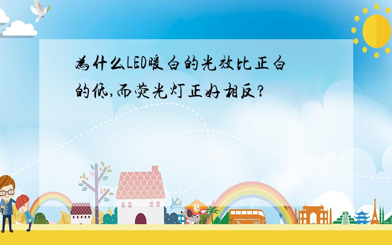 为什么LED暖白的光效比正白的低,而荧光灯正好相反?