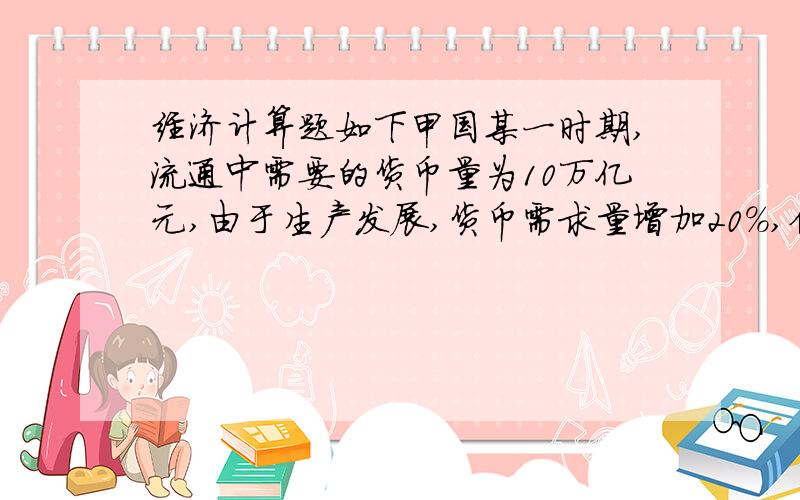 经济计算题如下甲国某一时期,流通中需要的货币量为10万亿元,由于生产发展,货币需求量增加20%,但实际执行结果却使流通中的货币量达到15万亿元,这时货币的贬值幅度为（ ） ,原来标价30元