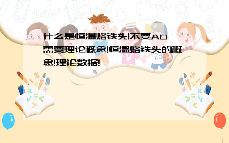 什么是恒温烙铁头!不要AD,需要理论概念!恒温烙铁头的概念!理论数据!