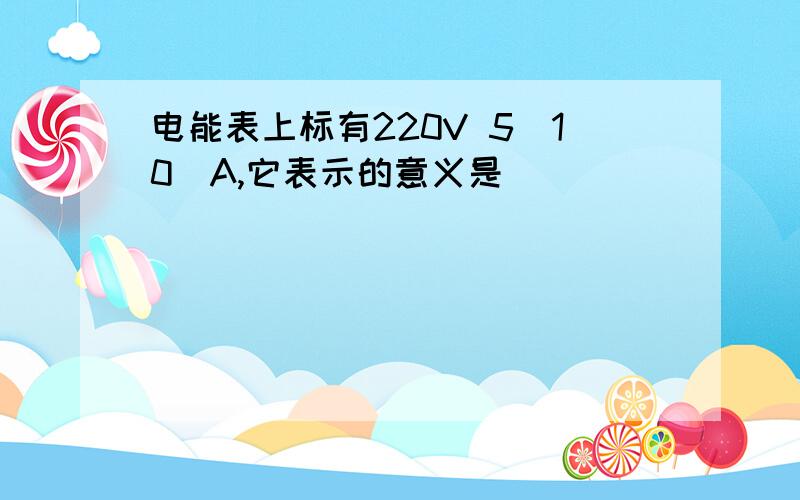 电能表上标有220V 5(10)A,它表示的意义是