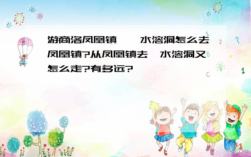 游商洛凤凰镇、柞水溶洞怎么去凤凰镇?从凤凰镇去柞水溶洞又怎么走?有多远?