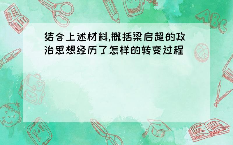 结合上述材料,概括梁启超的政治思想经历了怎样的转变过程