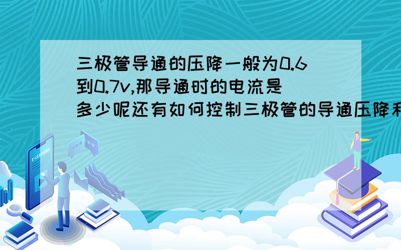 三极管导通的压降一般为0.6到0.7v,那导通时的电流是多少呢还有如何控制三极管的导通压降和电流呢,例如这个图中通过什么方法能让三极管的导通压降在0.6到0.7之间呢,当在这之间的时候导通