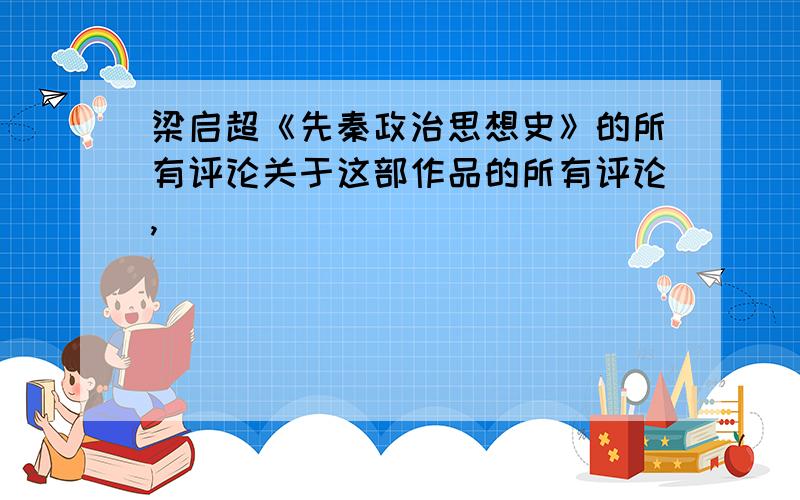 梁启超《先秦政治思想史》的所有评论关于这部作品的所有评论,