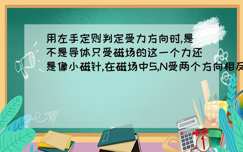 用左手定则判定受力方向时,是不是导体只受磁场的这一个力还是像小磁针,在磁场中S,N受两个方向相反的力