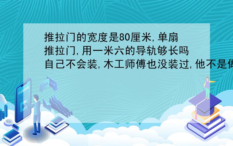 推拉门的宽度是80厘米,单扇推拉门,用一米六的导轨够长吗自己不会装,木工师傅也没装过,他不是做推拉门的,