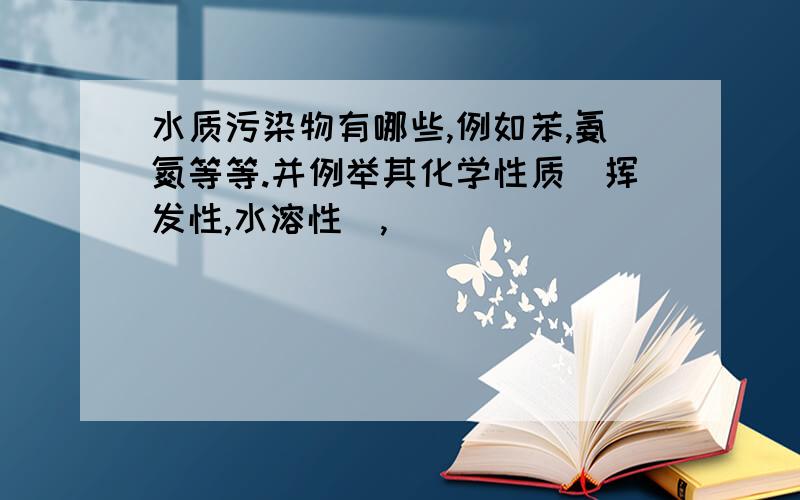 水质污染物有哪些,例如苯,氨氮等等.并例举其化学性质（挥发性,水溶性）,