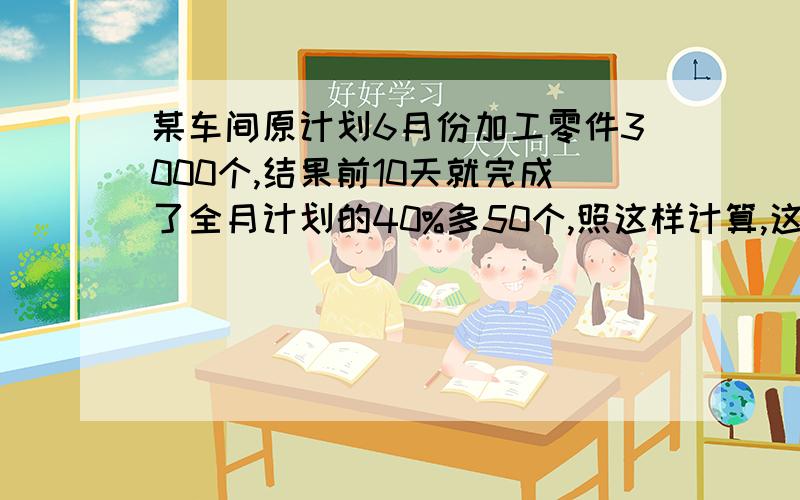 某车间原计划6月份加工零件3000个,结果前10天就完成了全月计划的40%多50个,照这样计算,这个月(按30天计算)加工的零件数交款超过原计划的百分之几?