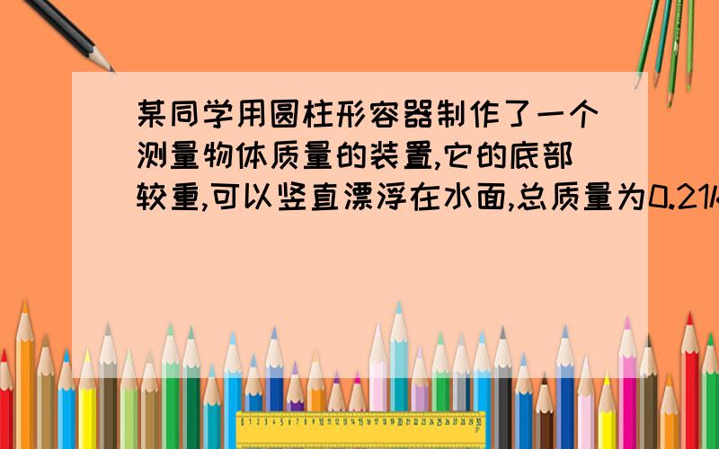 某同学用圆柱形容器制作了一个测量物体质量的装置,它的底部较重,可以竖直漂浮在水面,总质量为0.21kg、底面积为3×10-3m2.不放物体时,在与水面所对应位置处标为质量的“0”刻度线,如图-1.（