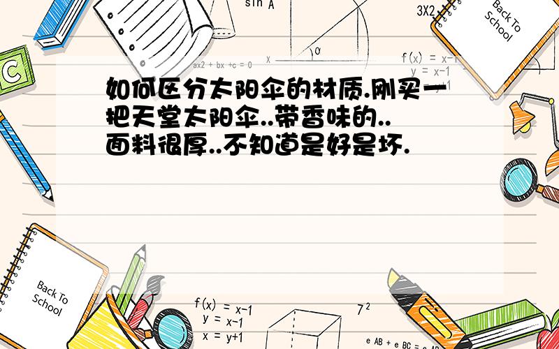 如何区分太阳伞的材质.刚买一把天堂太阳伞..带香味的..面料很厚..不知道是好是坏.