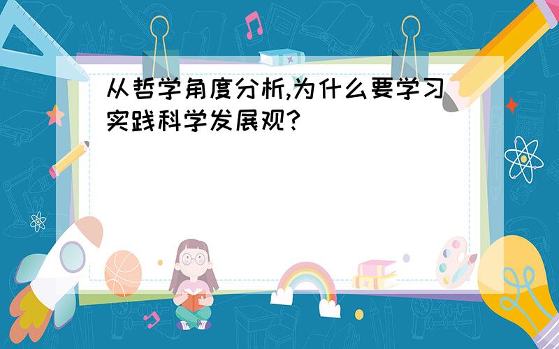 从哲学角度分析,为什么要学习实践科学发展观?