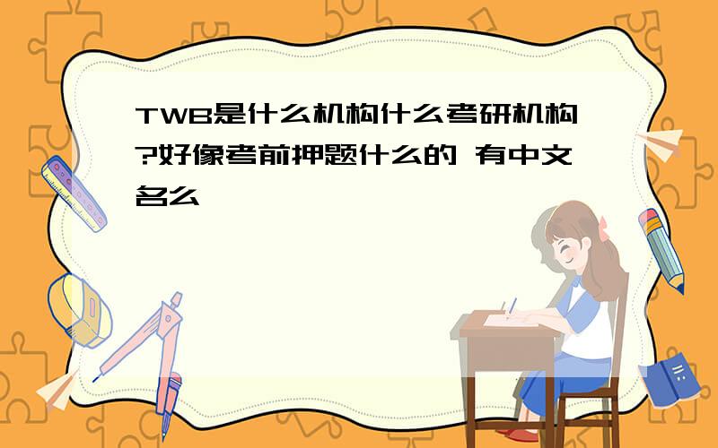 TWB是什么机构什么考研机构?好像考前押题什么的 有中文名么