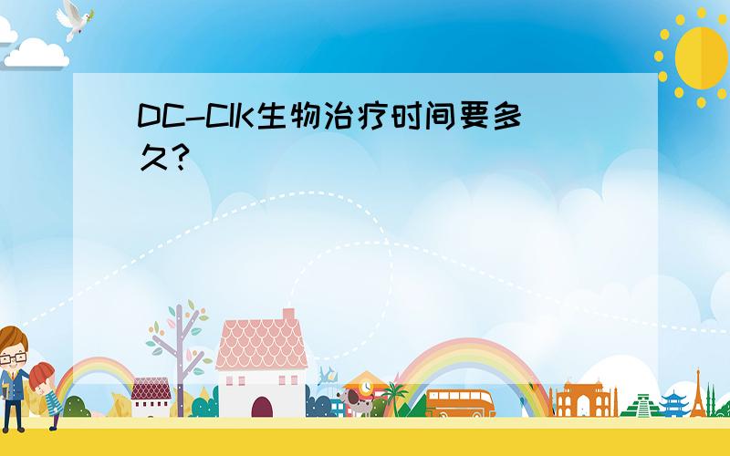 DC-CIK生物治疗时间要多久?