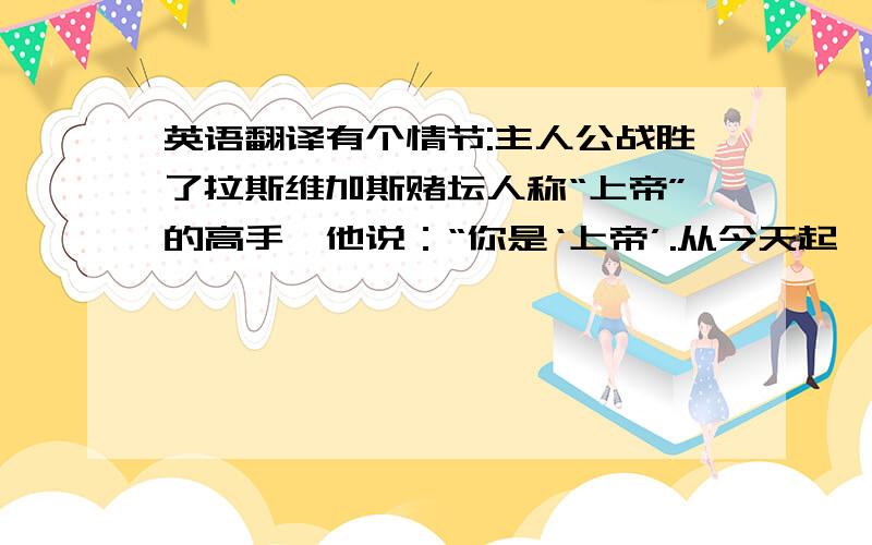 英语翻译有个情节:主人公战胜了拉斯维加斯赌坛人称“上帝”的高手,他说：“你是‘上帝’.从今天起,我在的地方就是‘上帝禁区’.”哪里能看,英文原名是啥