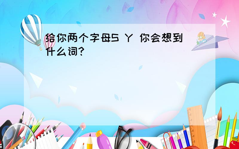 给你两个字母S Y 你会想到什么词?