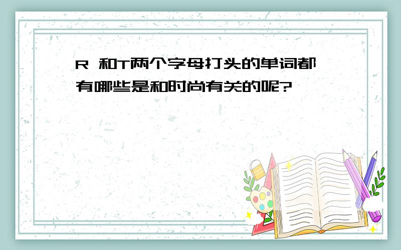 R 和T两个字母打头的单词都有哪些是和时尚有关的呢?