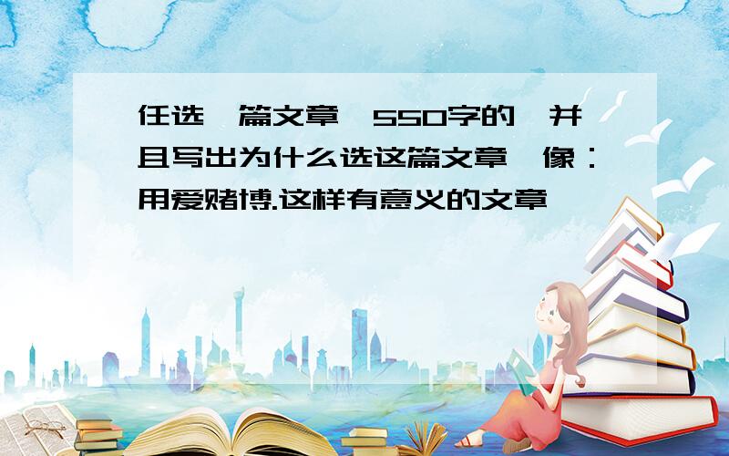 任选一篇文章,550字的,并且写出为什么选这篇文章,像：用爱赌博.这样有意义的文章