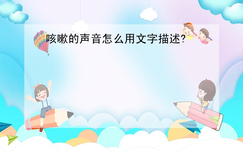 咳嗽的声音怎么用文字描述?