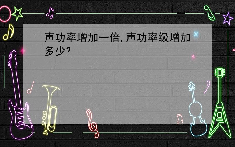 声功率增加一倍,声功率级增加多少?