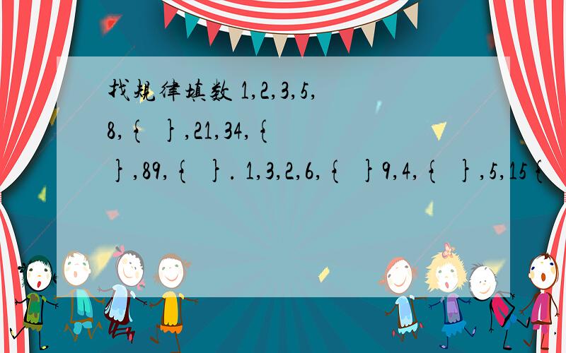 找规律填数 1,2,3,5,8,{ },21,34,{ },89,{ }. 1,3,2,6,{ }9,4,{ },5,15{ }.要说清楚规律