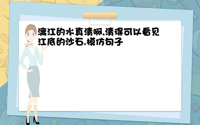 漓江的水真清啊,清得可以看见江底的沙石.模仿句子