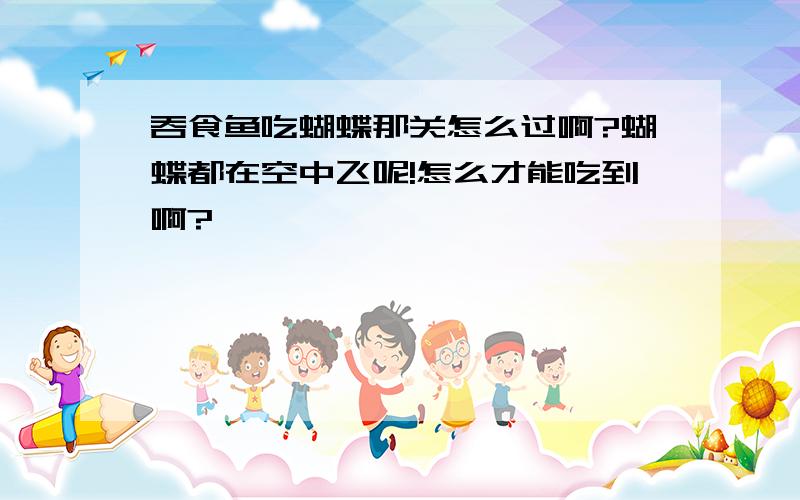 吞食鱼吃蝴蝶那关怎么过啊?蝴蝶都在空中飞呢!怎么才能吃到啊?