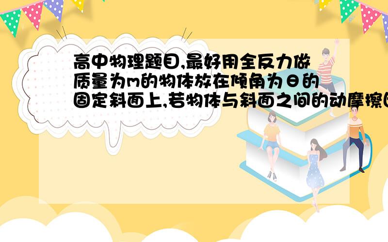 高中物理题目,最好用全反力做质量为m的物体放在倾角为θ的固定斜面上,若物体与斜面之间的动摩擦因数为μ,若要使物体沿斜面向上匀速上滑,则要施加的拉力最小值是多大?急急急急！！！！