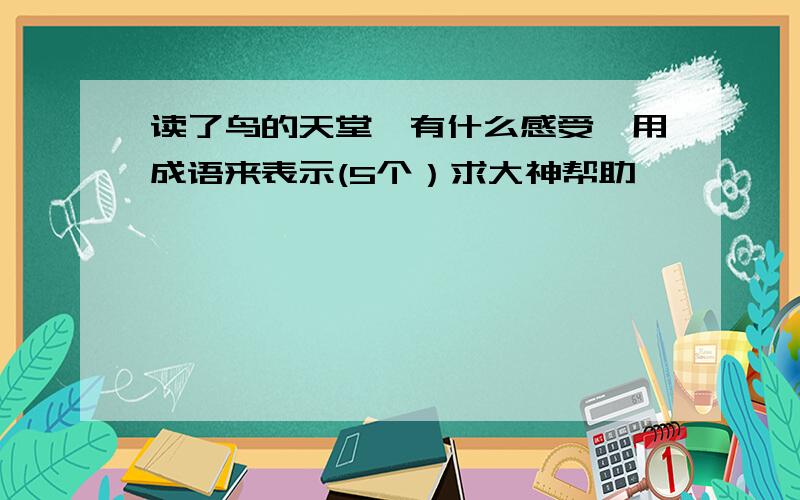 读了鸟的天堂,有什么感受,用成语来表示(5个）求大神帮助