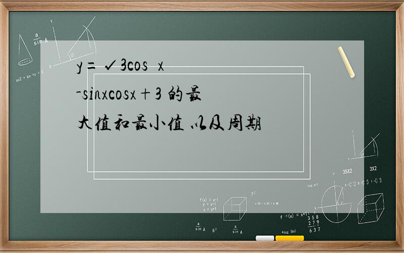 y=√3cos²x-sinxcosx+3 的最大值和最小值 以及周期