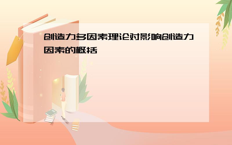 创造力多因素理论对影响创造力因素的概括