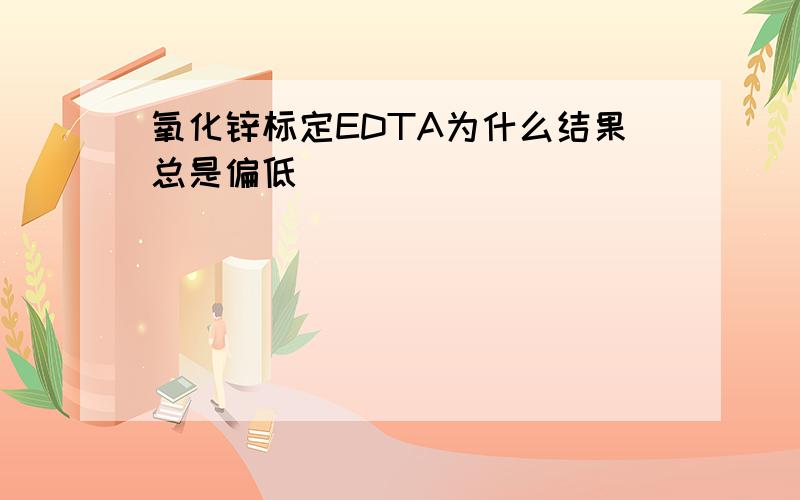 氧化锌标定EDTA为什么结果总是偏低