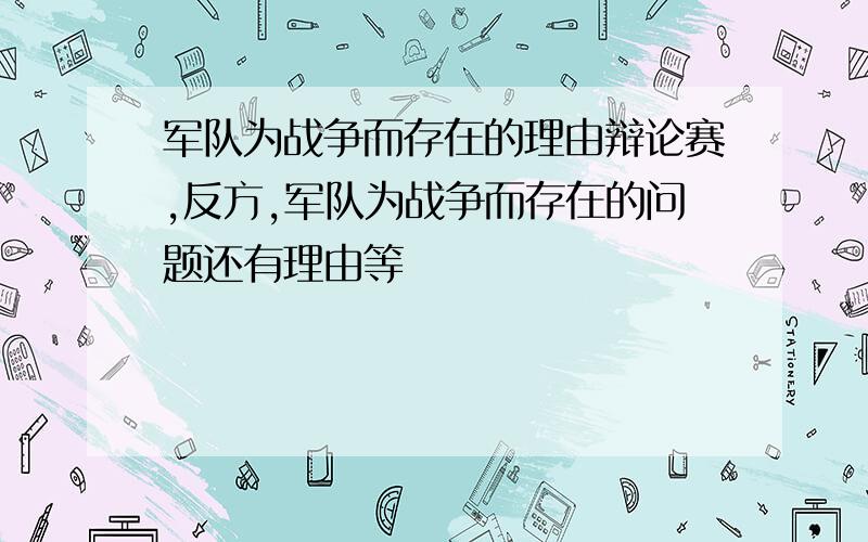 军队为战争而存在的理由辩论赛,反方,军队为战争而存在的问题还有理由等