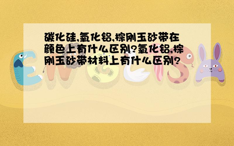 碳化硅,氧化铝,棕刚玉砂带在颜色上有什么区别?氧化铝,棕刚玉砂带材料上有什么区别?